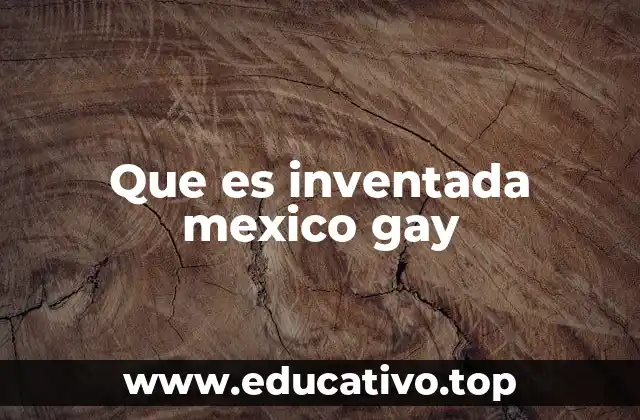 Que es inventada mexico gay