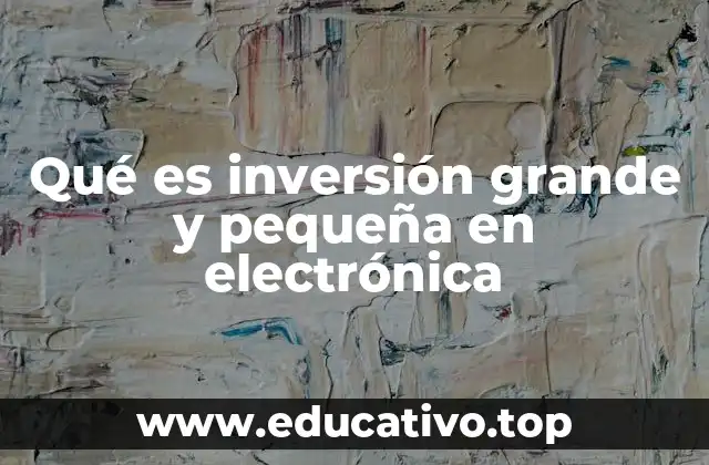 Qué es inversión grande y pequeña en electrónica