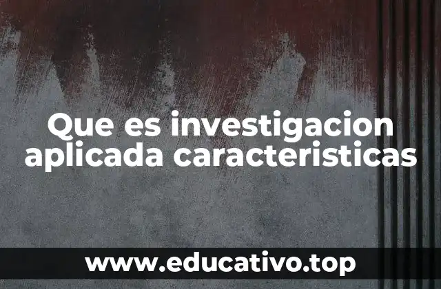 Que es investigacion aplicada caracteristicas