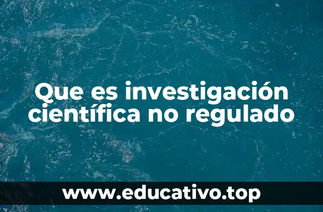 Que es investigación científica no regulado
