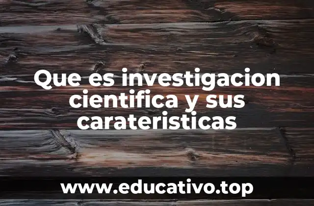 Que es investigacion cientifica y sus carateristicas