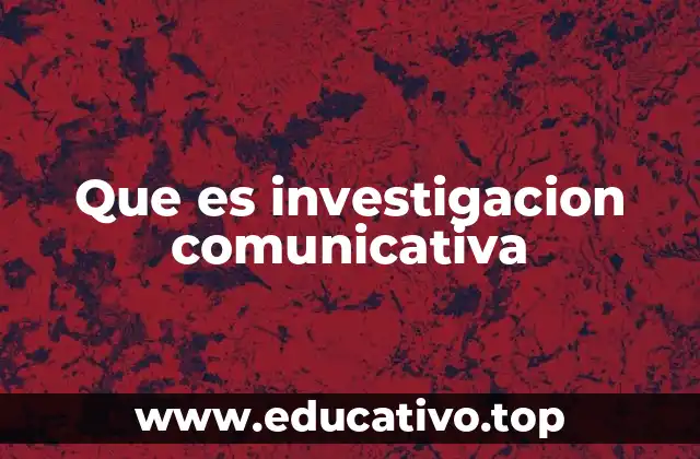 Que es investigacion comunicativa