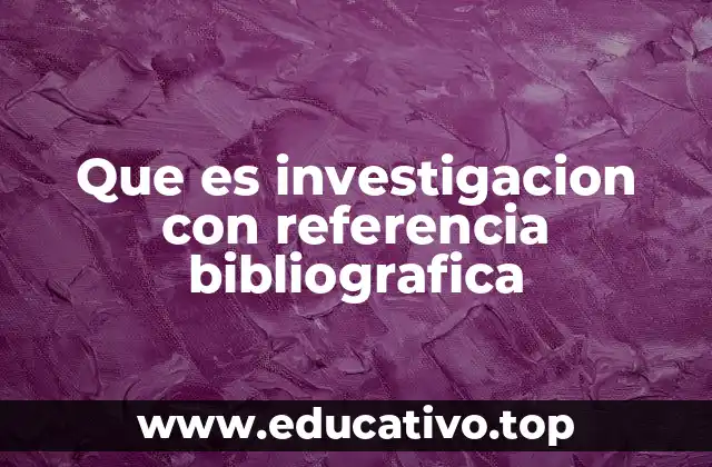 Que es investigacion con referencia bibliografica