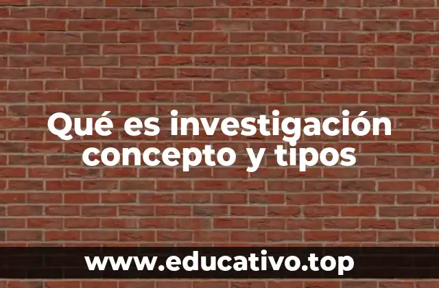 Qué es investigación concepto y tipos