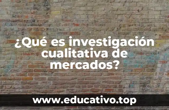 ¿Qué es investigación cualitativa de mercados?