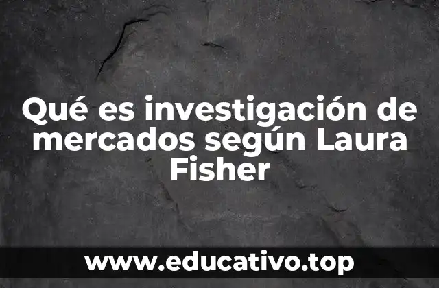 Qué es investigación de mercados según Laura Fisher
