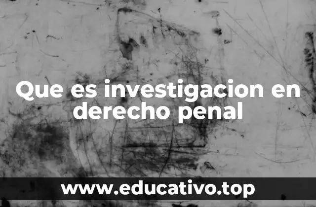 Que es investigacion en derecho penal