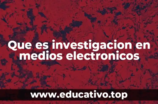 Que es investigacion en medios electronicos