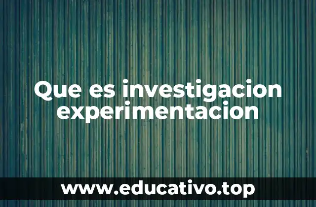 Que es investigacion experimentacion