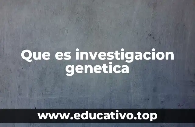Que es investigacion genetica