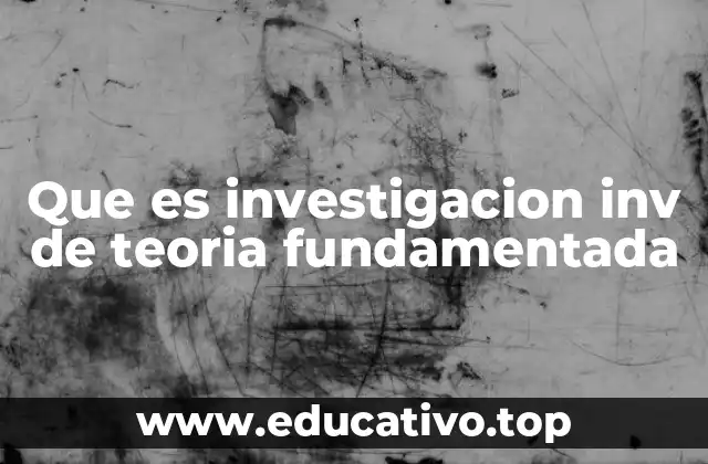 Que es investigacion inv de teoria fundamentada