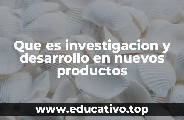 Que es investigacion y desarrollo en nuevos productos