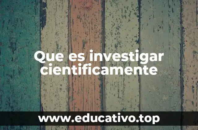 Cómo se desarrolla el proceso de investigación científica