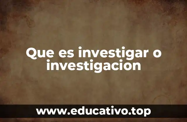 Que es investigar o investigacion