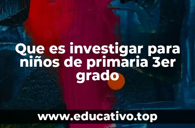 Que es investigar para niños de primaria 3er grado