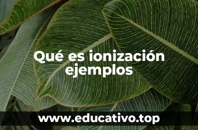 Qué es ionización ejemplos