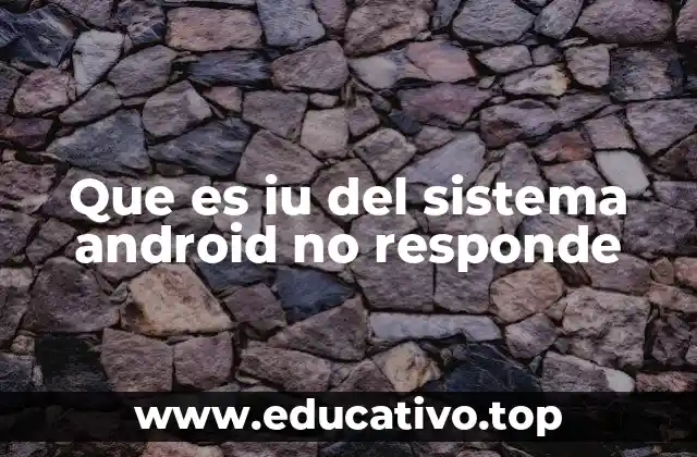 Que es iu del sistema android no responde