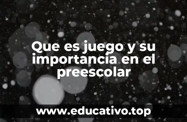 Que es juego y su importancia en el preescolar