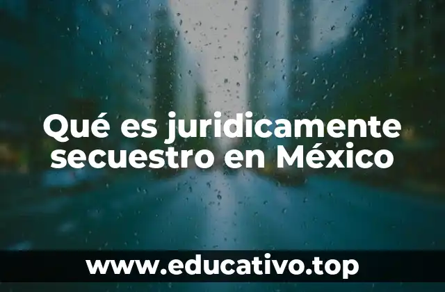 Qué es juridicamente secuestro en México