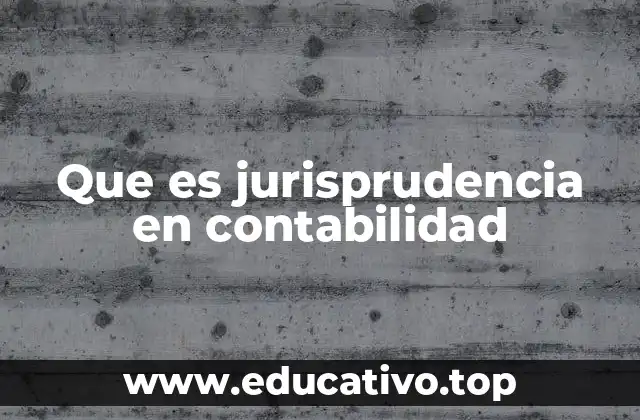 El papel de la jurisprudencia en la interpretación de normas contables