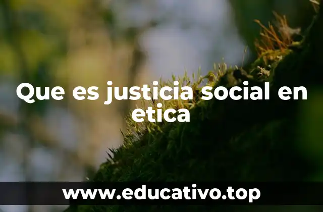 Que es justicia social en etica
