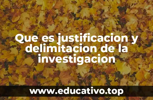 Que es justificacion y delimitacion de la investigacion