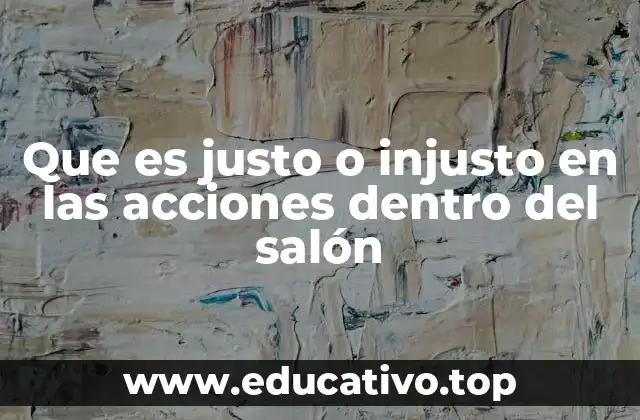 Que es justo o injusto en las acciones dentro del salón
