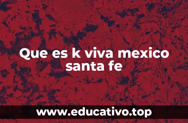 Que es k viva mexico santa fe