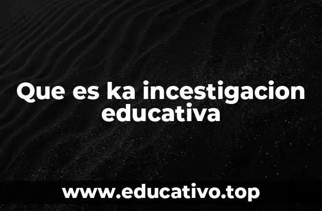 Que es ka incestigacion educativa