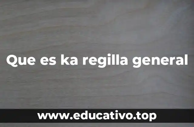 Que es ka regilla general
