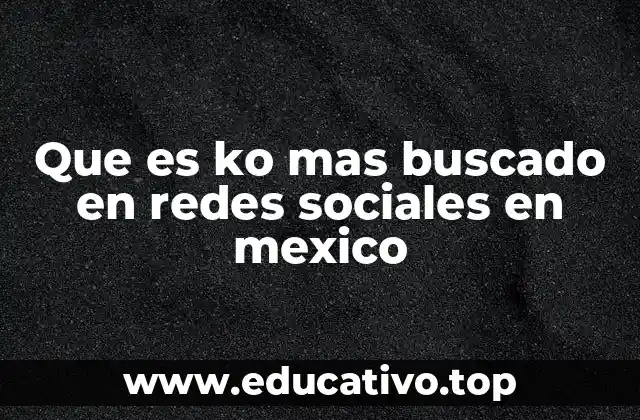 Que es ko mas buscado en redes sociales en mexico
