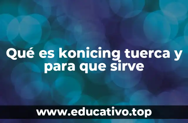 Qué es konicing tuerca y para que sirve