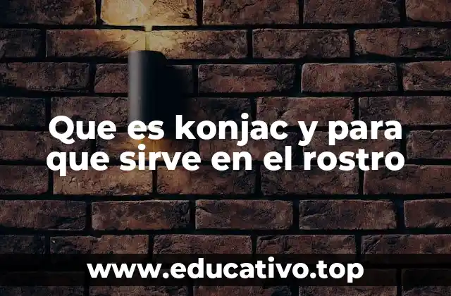 Que es konjac y para que sirve en el rostro