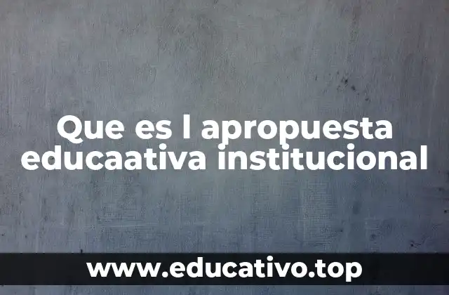 Que es l apropuesta educaativa institucional