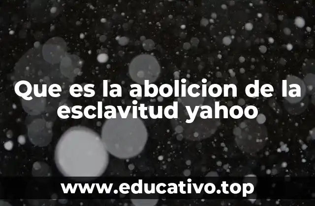 Que es la abolicion de la esclavitud yahoo