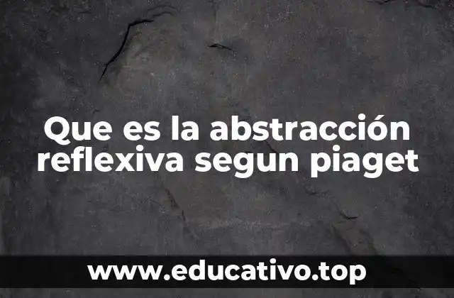 Que es la abstracción reflexiva segun piaget