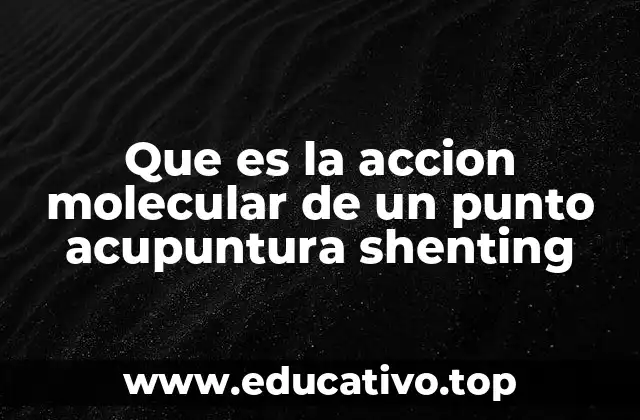 Que es la accion molecular de un punto acupuntura shenting