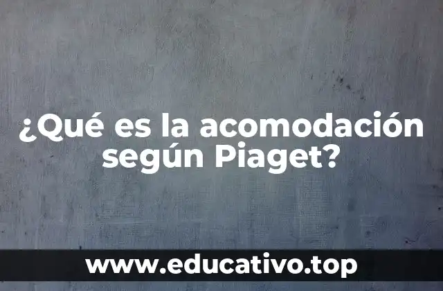 ¿Qué es la acomodación según Piaget?
