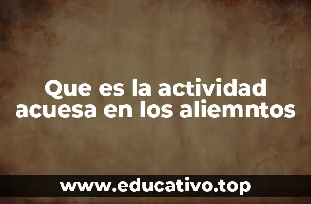 Que es la actividad acuesa en los aliemntos