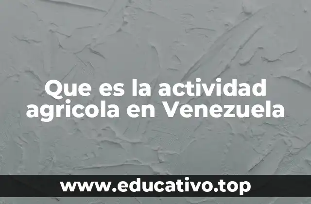 Que es la actividad agricola en Venezuela