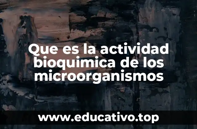 Que es la actividad bioquimica de los microorganismos