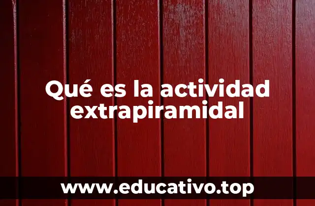 Qué es la actividad extrapiramidal