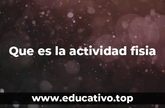 Que es la actividad fisia