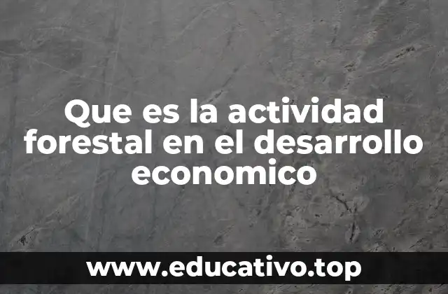 Que es la actividad forestal en el desarrollo economico