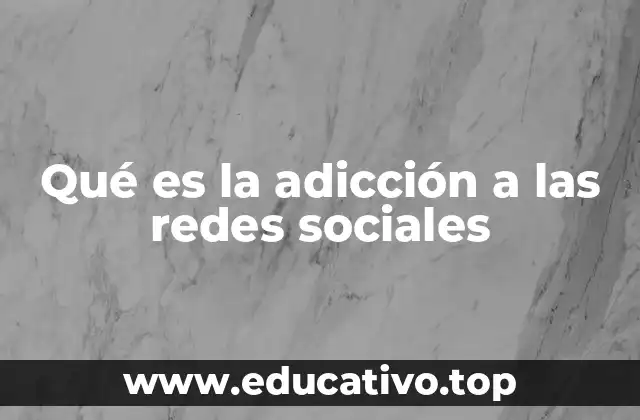Qué es la adicción a las redes sociales