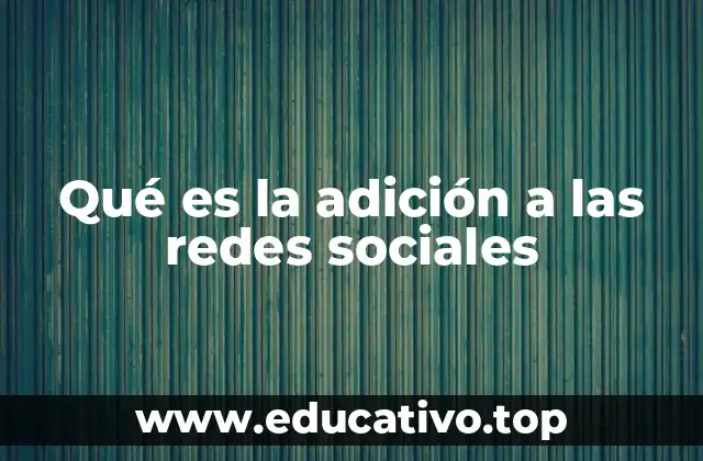 Qué es la adición a las redes sociales