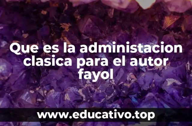 Que es la administacion clasica para el autor fayol