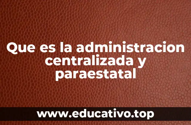 Que es la administracion centralizada y paraestatal