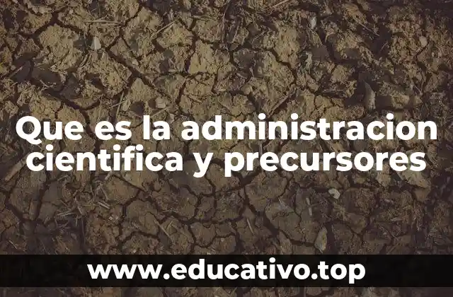 Que es la administracion cientifica y precursores