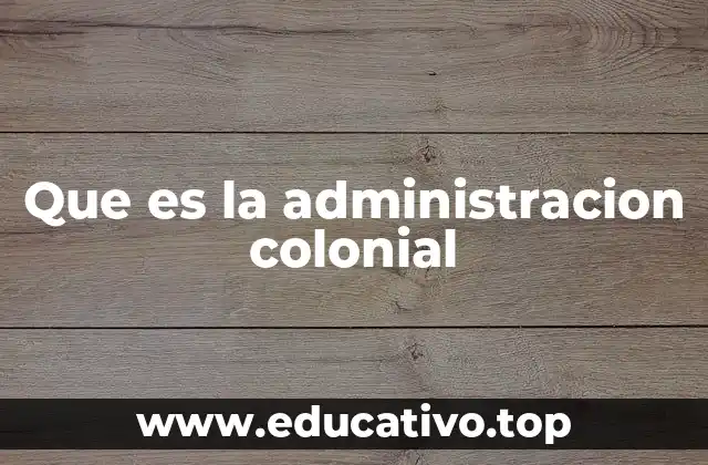 Que es la administracion colonial